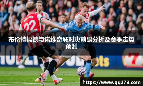 布伦特福德与诺维奇城对决前瞻分析及赛季走势预测
