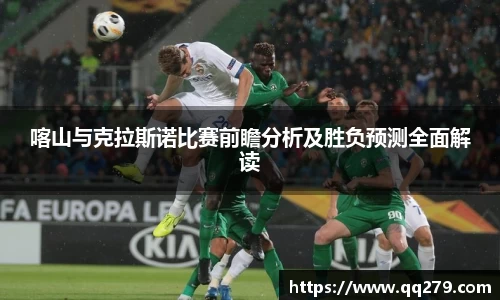 喀山与克拉斯诺比赛前瞻分析及胜负预测全面解读