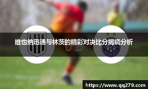 维也纳迅速与林茨的精彩对决比分揭晓分析