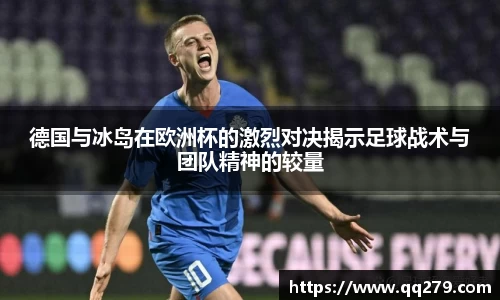 德国与冰岛在欧洲杯的激烈对决揭示足球战术与团队精神的较量